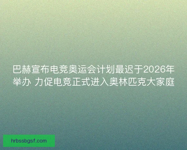 巴赫宣布电竞奥运会计划最迟于2026年举办 力促电竞正式进入奥林匹克大家庭