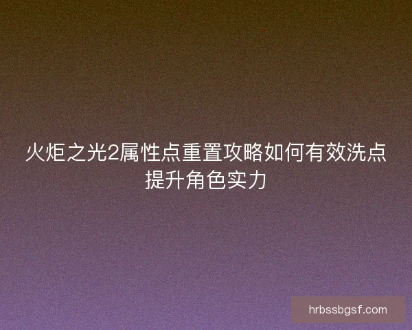 火炬之光2属性点重置攻略如何有效洗点提升角色实力