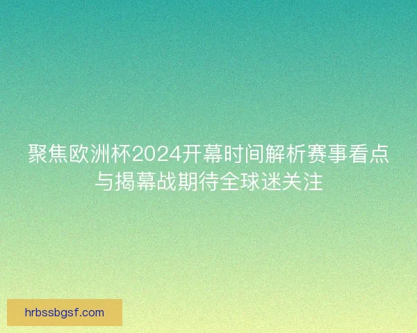 聚焦欧洲杯2024开幕时间解析赛事看点与揭幕战期待全球迷关注