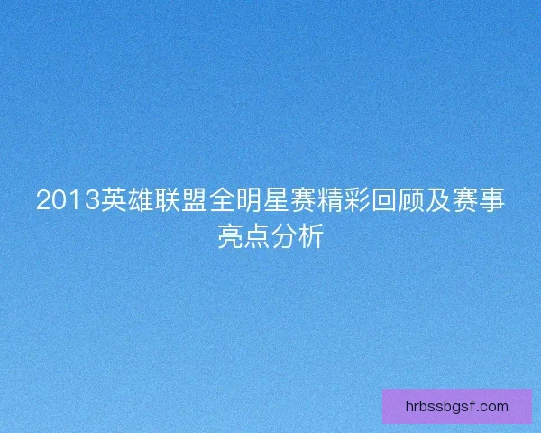 2013英雄联盟全明星赛精彩回顾及赛事亮点分析