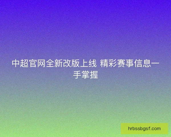 中超官网全新改版上线 精彩赛事信息一手掌握