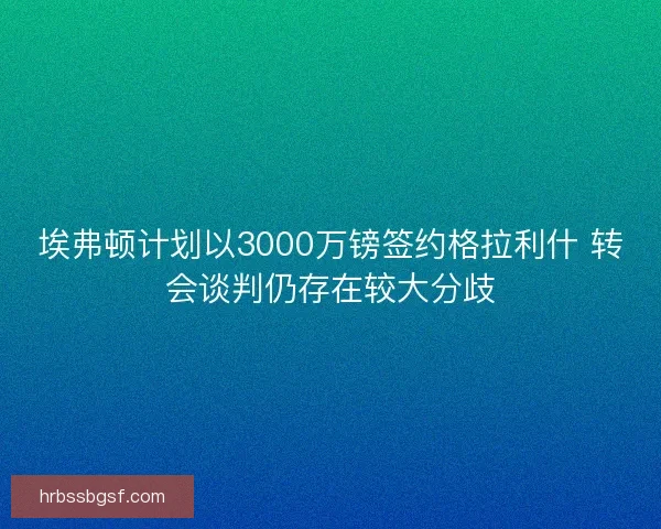 埃弗顿计划以3000万镑签约格拉利什 转会谈判仍存在较大分歧