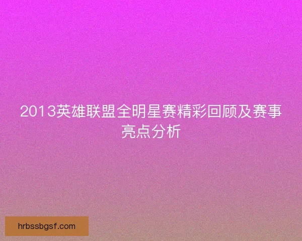 2013英雄联盟全明星赛精彩回顾及赛事亮点分析